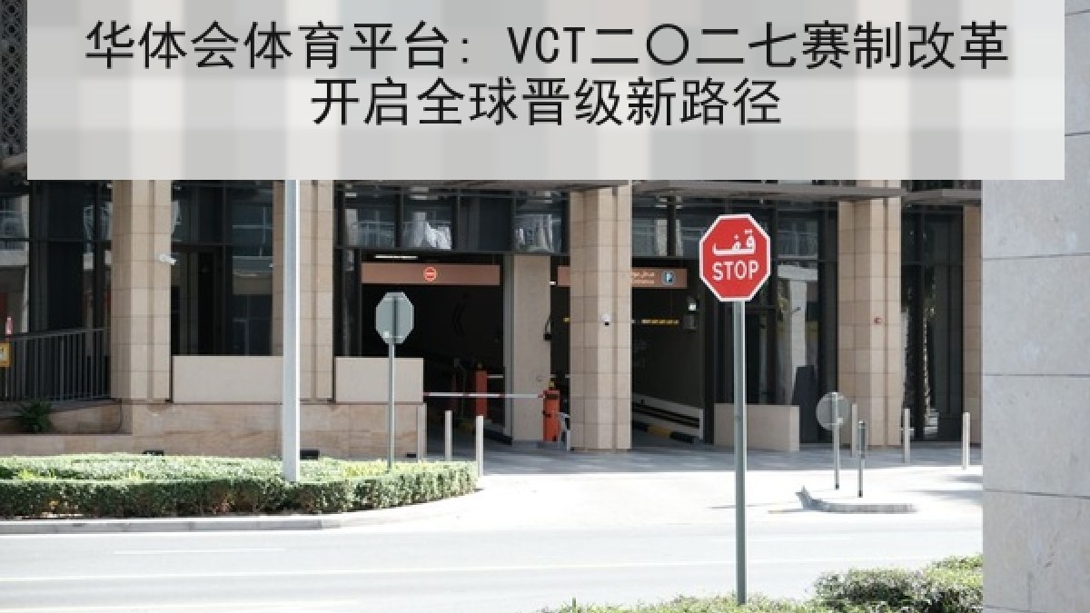 华体会体育平台: VCT二〇二七赛制改革开启全球晋级新路径