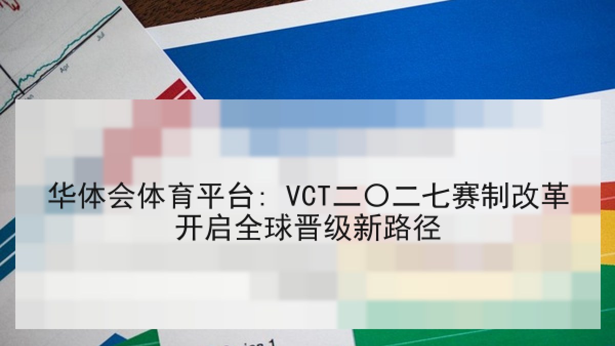 华体会体育平台: VCT二〇二七赛制改革开启全球晋级新路径