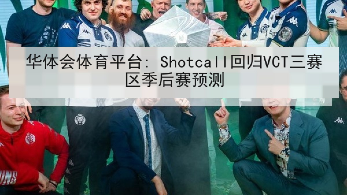 华体会体育平台: Shotcall回归VCT三赛区季后赛预测