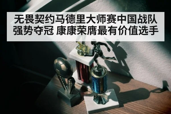 无畏契约马德里大师赛中国战队强势夺冠 康康荣膺最有价值选手