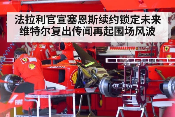 法拉利官宣塞恩斯续约锁定未来 维特尔复出传闻再起围场风波