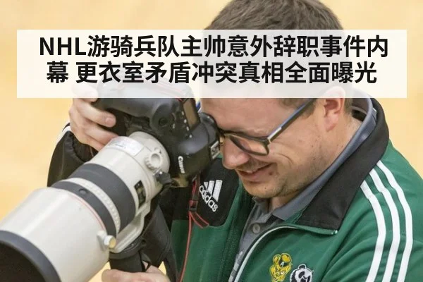 NHL游骑兵队主帅意外辞职事件内幕 更衣室矛盾冲突真相全面曝光