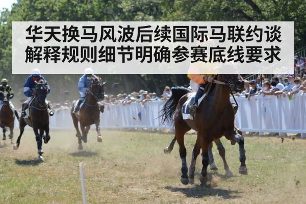 华天换马风波后续国际马联约谈解释规则细节明确参赛底线要求